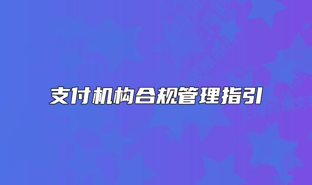 支付機(jī)構(gòu)合規(guī)管理指引