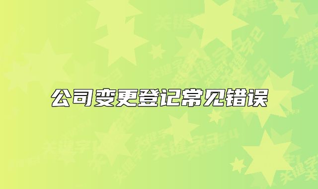 公司變更登記常見錯誤