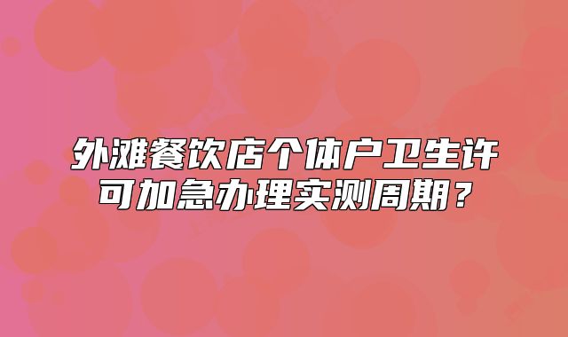 外灘餐飲店個體戶衛(wèi)生許可加急辦理實測周期？