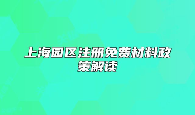 上海園區(qū)注冊免費材料政策解讀