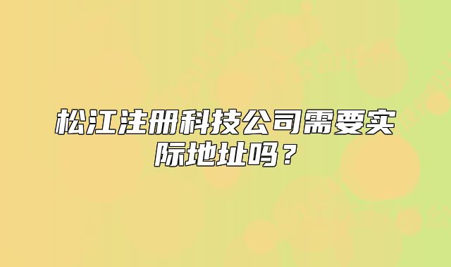 松江注冊(cè)科技公司需要實(shí)際地址嗎？