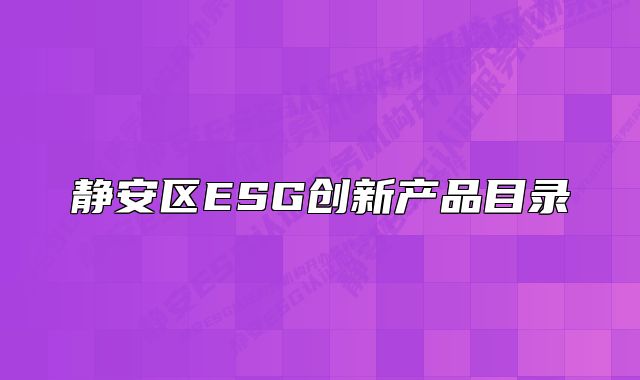 靜安區(qū)ESG創(chuàng)新產(chǎn)品目錄
