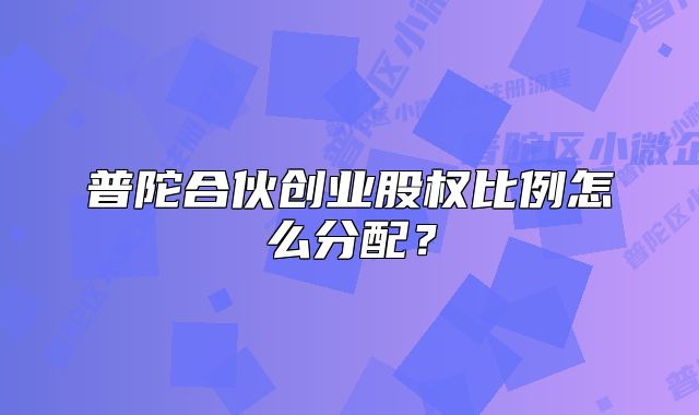 普陀合伙創(chuàng)業(yè)股權(quán)比例怎么分配？