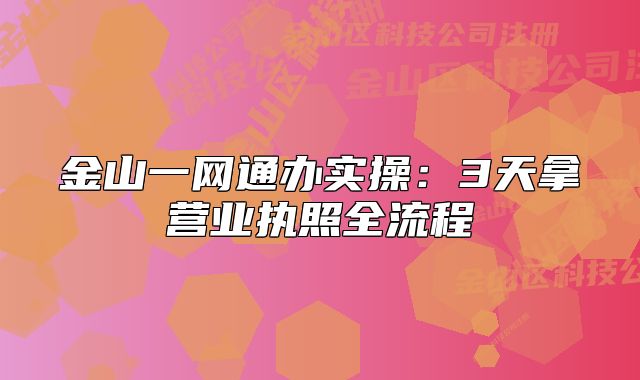 金山一網(wǎng)通辦實(shí)操:3天拿營(yíng)業(yè)執(zhí)照全流程