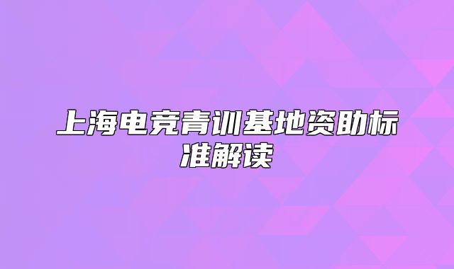 上海電競青訓基地資助標準解讀