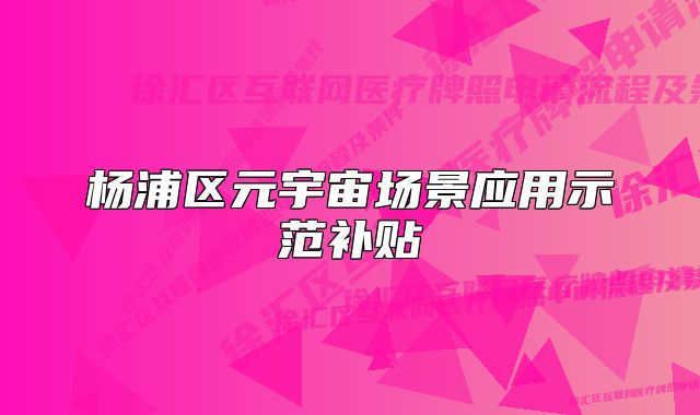 楊浦區(qū)元宇宙場(chǎng)景應(yīng)用示范補(bǔ)貼