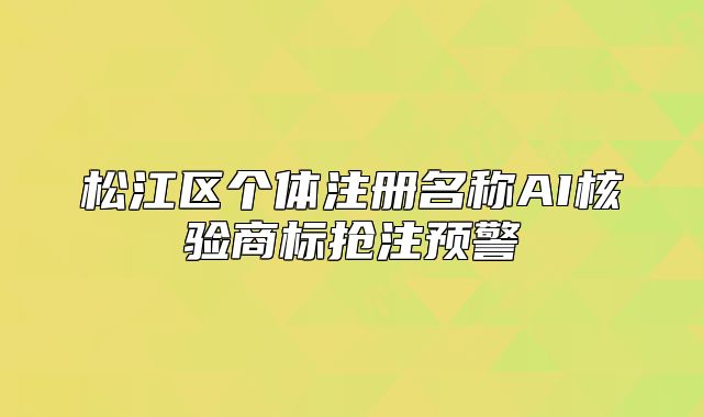 松江區(qū)個體注冊名稱AI核驗商標(biāo)搶注預(yù)警