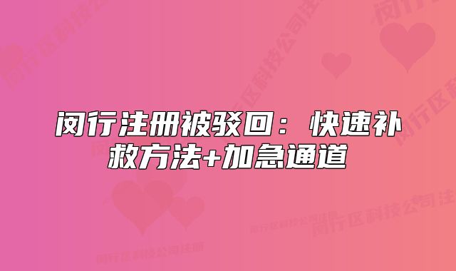 閔行注冊被駁回：快速補救方法+加急通道