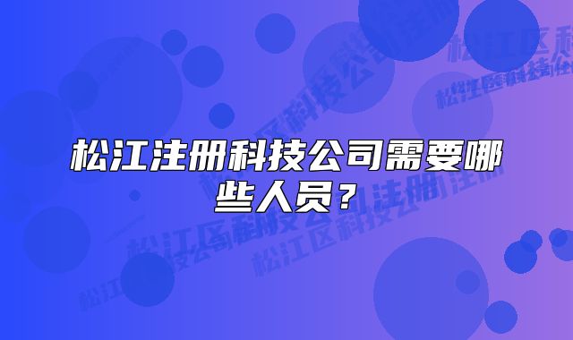 松江注冊科技公司需要哪些人員？