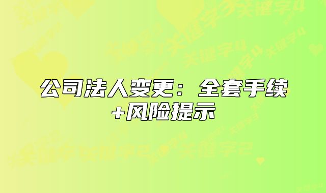 公司法人變更：全套手續(xù)+風(fēng)險(xiǎn)提示