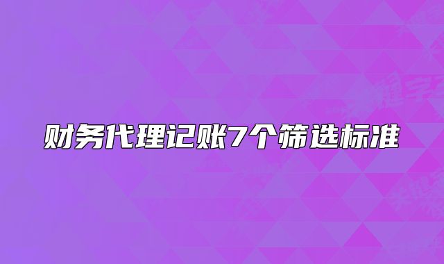 財(cái)務(wù)代理記賬7個(gè)篩選標(biāo)準(zhǔn)