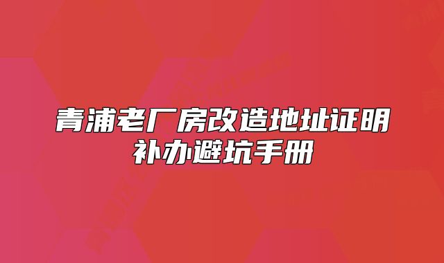 青浦老廠房改造地址證明補(bǔ)辦避坑手冊(cè)