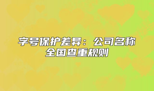 字號保護差異：公司名稱全國查重規(guī)則
