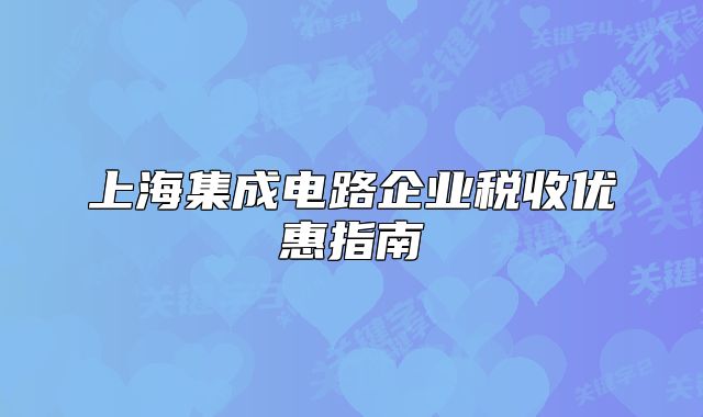 上海集成電路企業(yè)稅收優(yōu)惠指南