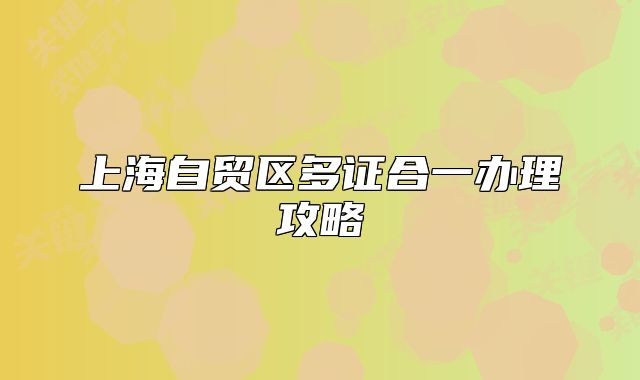 上海自貿(mào)區(qū)多證合一辦理攻略