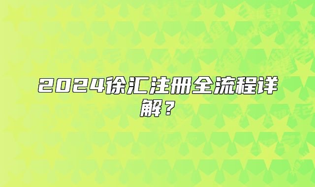 2024徐匯注冊(cè)全流程詳解？
