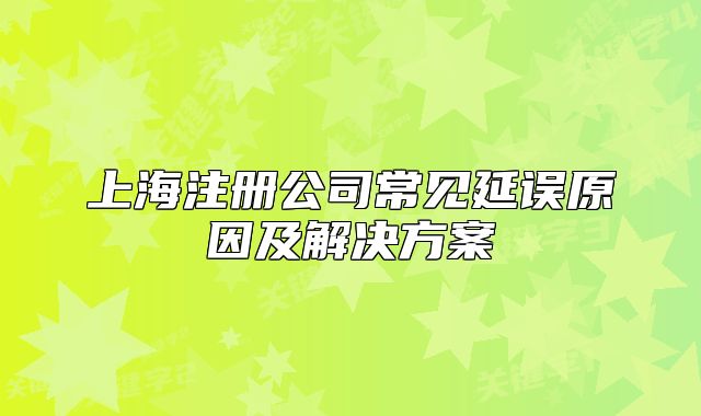 上海注冊(cè)公司常見延誤原因及解決方案