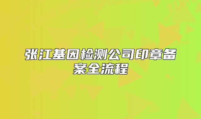 張江基因檢測(cè)公司印章備案全流程