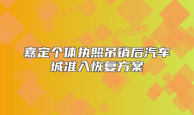 嘉定個(gè)體執(zhí)照吊銷后汽車城準(zhǔn)入恢復(fù)方案