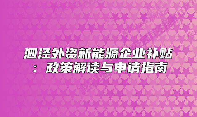 泗涇外資新能源企業(yè)補(bǔ)貼：政策解讀與申請指南