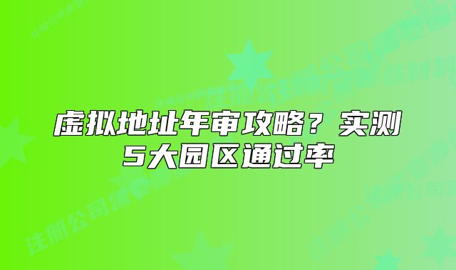 虛擬地址年審攻略？實測5大園區(qū)通過率