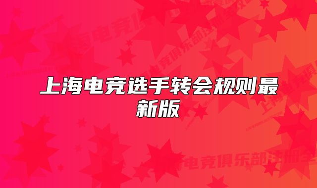 上海電競(jìng)選手轉(zhuǎn)會(huì)規(guī)則最新版