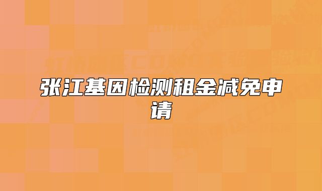 張江基因檢測租金減免申請