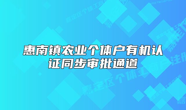 惠南鎮(zhèn)農(nóng)業(yè)個(gè)體戶有機(jī)認(rèn)證同步審批通道