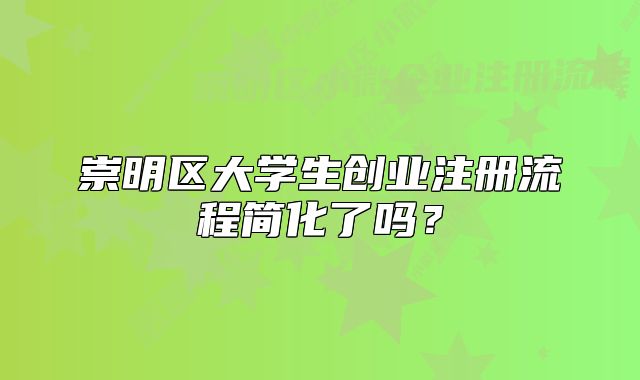 崇明區(qū)大學(xué)生創(chuàng)業(yè)注冊流程簡化了嗎?