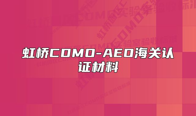 虹橋CDMO-AEO海關(guān)認(rèn)證材料