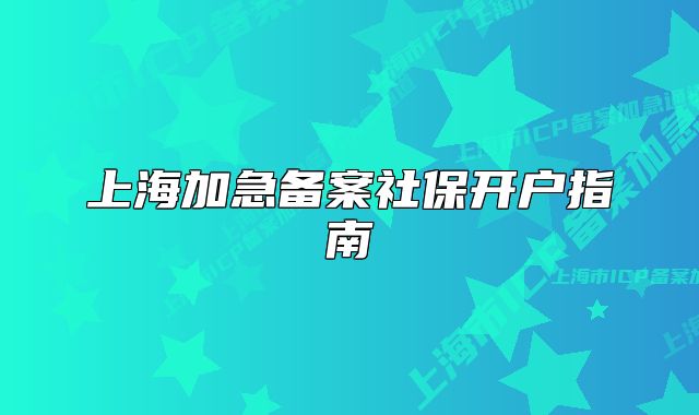 上海加急備案社保開戶指南