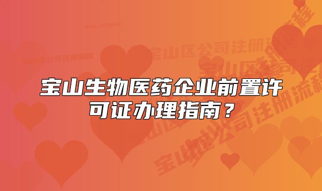 寶山生物醫(yī)藥企業(yè)前置許可證辦理指南？