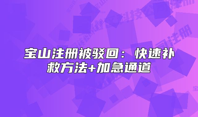 寶山注冊被駁回：快速補救方法+加急通道