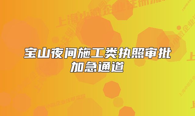 寶山夜間施工類執(zhí)照審批加急通道