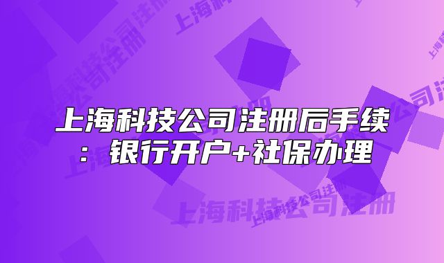 上?？萍脊咀?cè)后手續(xù)：銀行開(kāi)戶+社保辦理