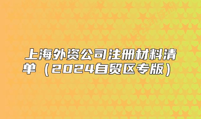 上海外資公司注冊材料清單（2024自貿(mào)區(qū)專版）?