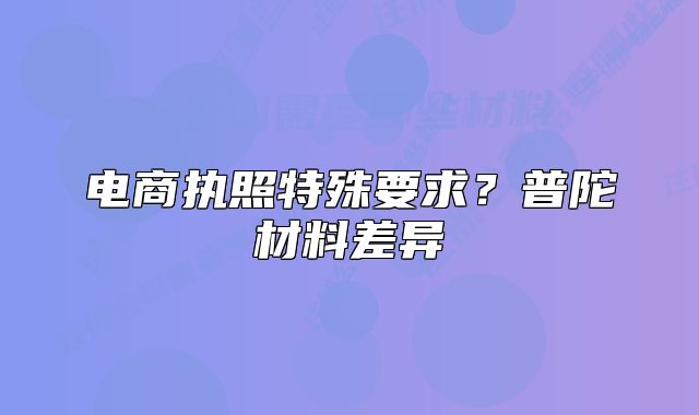 電商執(zhí)照特殊要求？普陀材料差異