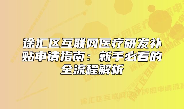 徐匯區(qū)互聯(lián)網(wǎng)醫(yī)療研發(fā)補(bǔ)貼申請(qǐng)指南：新手必看的全流程解析