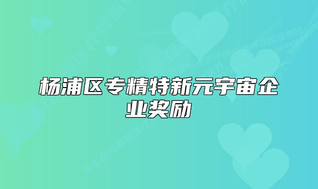 楊浦區(qū)專精特新元宇宙企業(yè)獎(jiǎng)勵(lì)