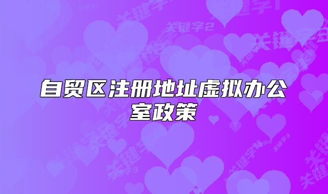 自貿(mào)區(qū)注冊地址虛擬辦公室政策