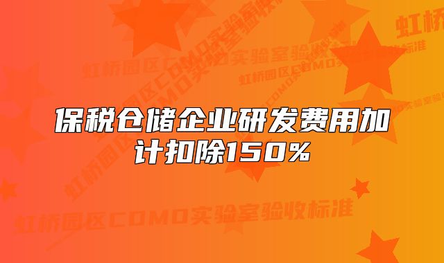 保稅倉儲企業(yè)研發(fā)費用加計扣除150%