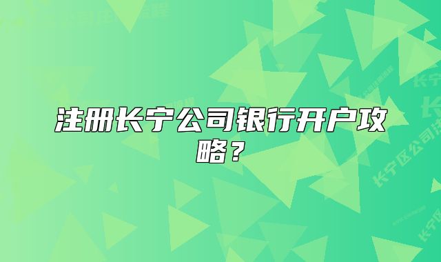 注冊長寧公司銀行開戶攻略？
