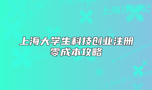 上海大學(xué)生科技創(chuàng)業(yè)注冊零成本攻略
