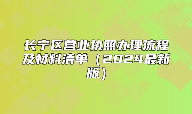 長(zhǎng)寧區(qū)營(yíng)業(yè)執(zhí)照辦理流程及材料清單（2024最新版）