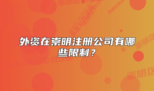 外資在崇明注冊公司有哪些限制？