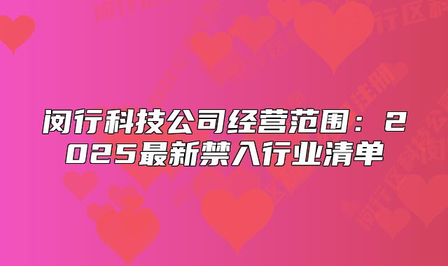 閔行科技公司經(jīng)營范圍：2025最新禁入行業(yè)清單
