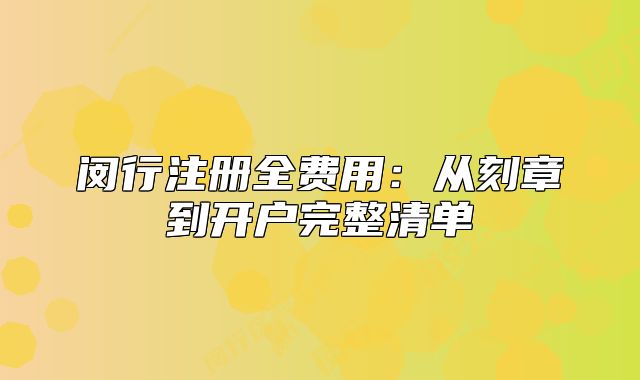 閔行注冊全費用：從刻章到開戶完整清單