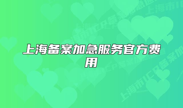 上海備案加急服務(wù)官方費(fèi)用