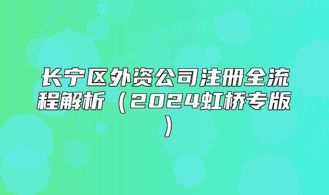 長寧區(qū)外資公司注冊全流程解析（2024虹橋?qū)０妫? class=