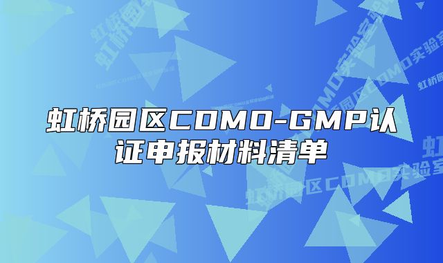 虹橋園區(qū)CDMO-GMP認(rèn)證申報(bào)材料清單